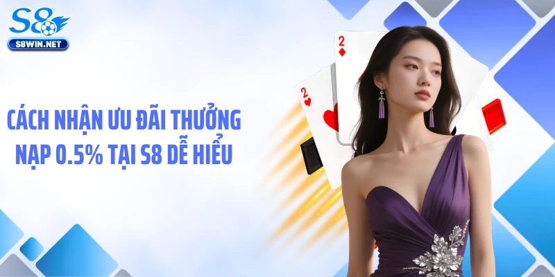Cách nhận ưu đãi thưởng nạp 0.5% tại S8 dễ hiểu